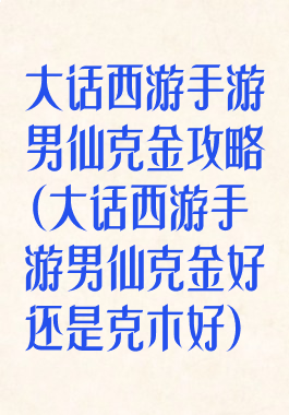 大话西游手游男仙克金攻略(大话西游手游男仙克金好还是克木好)