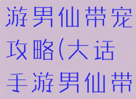 大话西游手游男仙带宠攻略(大话手游男仙带啥宠物)