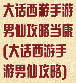 大话西游手游男仙攻略当康(大话西游手游男仙攻略)
