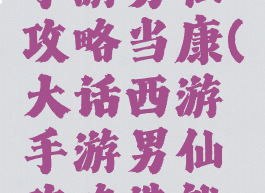 大话西游手游男仙攻略当康(大话西游手游男仙攻略造就最强输出)