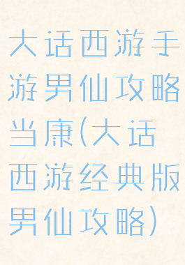 大话西游手游男仙攻略当康(大话西游经典版男仙攻略)