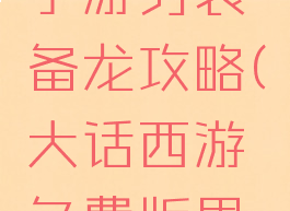 大话西游手游男装备龙攻略(大话西游免费版男龙装备)