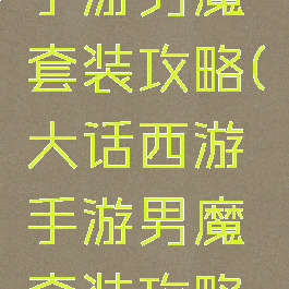 大话西游手游男魔套装攻略(大话西游手游男魔套装攻略图)