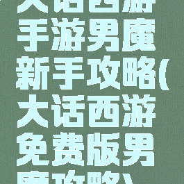 大话西游手游男魔新手攻略(大话西游免费版男魔攻略)