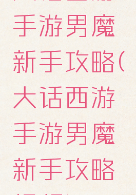 大话西游手游男魔新手攻略(大话西游手游男魔新手攻略视频)