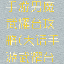 大话西游手游男魔武耀台攻略(大话手游武耀台男鬼攻略)