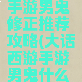 大话西游手游男鬼修正推荐攻略(大话西游手游男鬼什么修正)