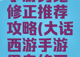 大话西游手游男鬼修正推荐攻略(大话西游手游男鬼修正如何操作)