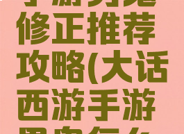 大话西游手游男鬼修正推荐攻略(大话西游手游男鬼怎么修正最好)