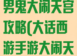 大话西游手游男鬼大闹天宫攻略(大话西游手游大闹天宫男鬼加点)
