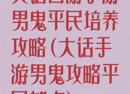 大话西游手游男鬼平民培养攻略(大话手游男鬼攻略平民加点)