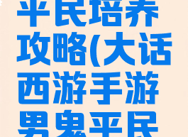 大话西游手游男鬼平民培养攻略(大话西游手游男鬼平民培养攻略大全)