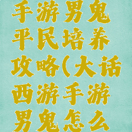 大话西游手游男鬼平民培养攻略(大话西游手游男鬼怎么练)