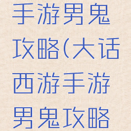 大话西游手游男鬼攻略(大话西游手游男鬼攻略2021)