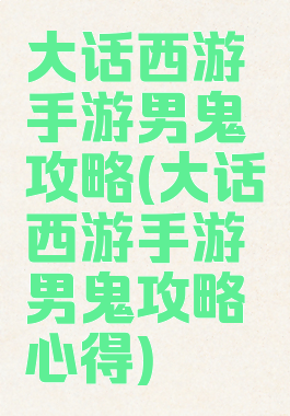 大话西游手游男鬼攻略(大话西游手游男鬼攻略心得)
