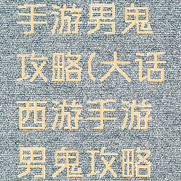 大话西游手游男鬼攻略(大话西游手游男鬼攻略最新)