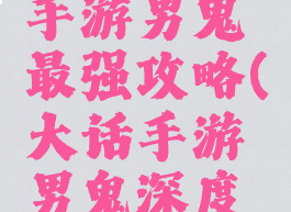 大话西游手游男鬼最强攻略(大话手游男鬼深度攻略)