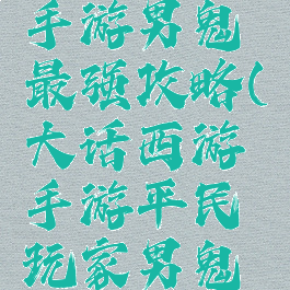 大话西游手游男鬼最强攻略(大话西游手游平民玩家男鬼攻略)