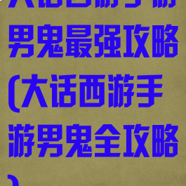 大话西游手游男鬼最强攻略(大话西游手游男鬼全攻略)