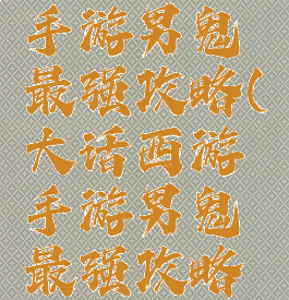 大话西游手游男鬼最强攻略(大话西游手游男鬼最强攻略大全)