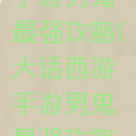 大话西游手游男鬼最强攻略(大话西游手游男鬼最强攻略视频)
