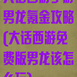 大话西游手游男龙氪金攻略(大话西游免费版男龙该怎么玩)