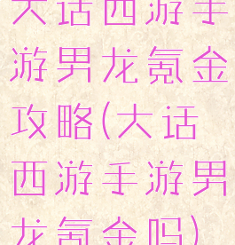 大话西游手游男龙氪金攻略(大话西游手游男龙氪金吗)