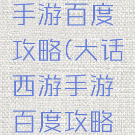 大话西游手游百度攻略(大话西游手游百度攻略大全)