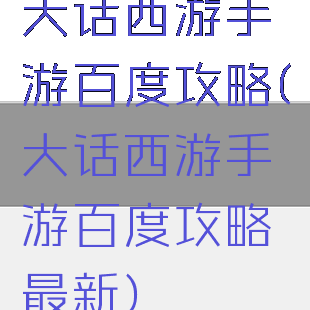大话西游手游百度攻略(大话西游手游百度攻略最新)