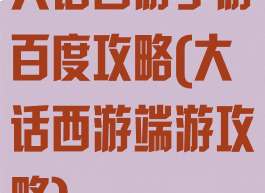大话西游手游百度攻略(大话西游端游攻略)