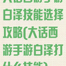 大话西游手游白泽技能选择攻略(大话西游手游白泽打什么技能)