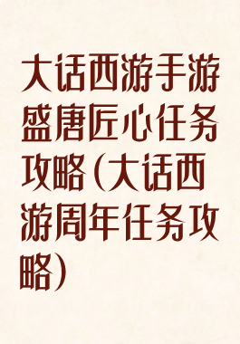 大话西游手游盛唐匠心任务攻略(大话西游周年任务攻略)