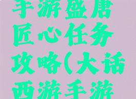 大话西游手游盛唐匠心任务攻略(大话西游手游大唐盛世)