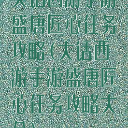 大话西游手游盛唐匠心任务攻略(大话西游手游盛唐匠心任务攻略大全)