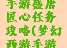 大话西游手游盛唐匠心任务攻略(梦幻西游手游任务大唐)