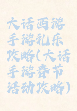 大话西游手游礼乐攻略(大话手游春节活动攻略)