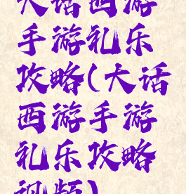 大话西游手游礼乐攻略(大话西游手游礼乐攻略视频)