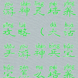 大话西游手游神灵培养攻略(大话手游神兵宝宝怎么培养)