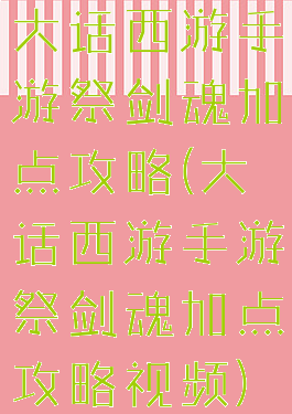 大话西游手游祭剑魂加点攻略(大话西游手游祭剑魂加点攻略视频)