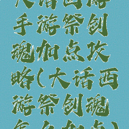 大话西游手游祭剑魂加点攻略(大话西游祭剑魂怎么加点)