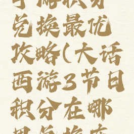 大话西游手游积分兑换最优攻略(大话西游3节日积分在哪里兑换东西)