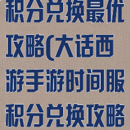 大话西游手游积分兑换最优攻略(大话西游手游时间服积分兑换攻略)