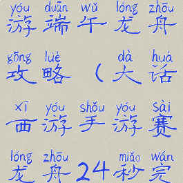 大话西游手游端午龙舟攻略(大话西游手游赛龙舟24秒完成任务)