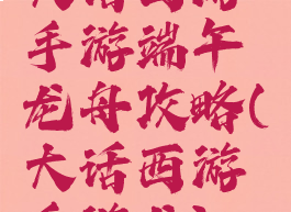 大话西游手游端午龙舟攻略(大话西游手游龙)