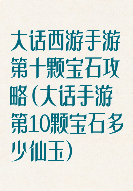 大话西游手游第十颗宝石攻略(大话手游第10颗宝石多少仙玉)