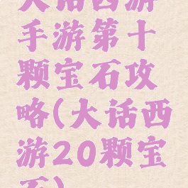 大话西游手游第十颗宝石攻略(大话西游20颗宝石)