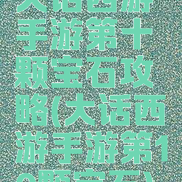 大话西游手游第十颗宝石攻略(大话西游手游第10颗宝石)