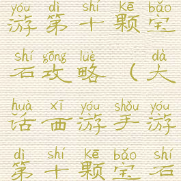 大话西游手游第十颗宝石攻略(大话西游手游第十颗宝石攻略大全)