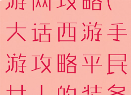 大话西游手游网攻略(大话西游手游攻略平民女人的装备选择路线)