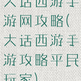 大话西游手游网攻略(大话西游手游攻略平民玩家)